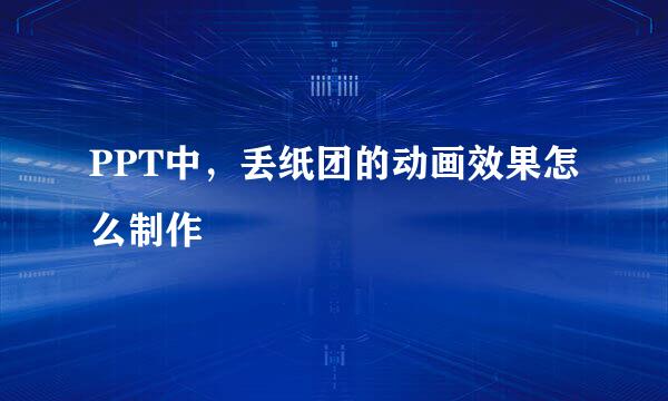 PPT中，丢纸团的动画效果怎么制作