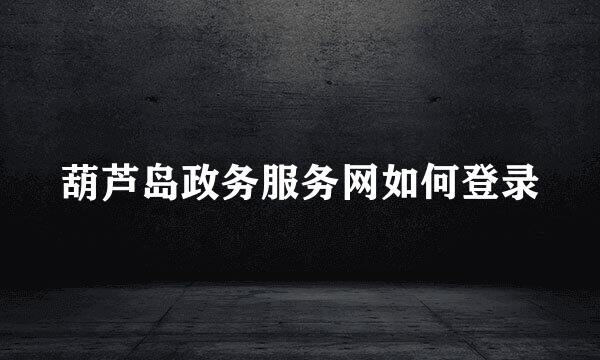 葫芦岛政务服务网如何登录