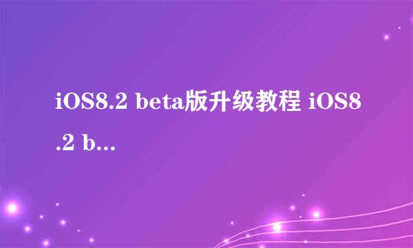 iOS8.2 beta版升级教程 iOS8.2 beta版固件下载