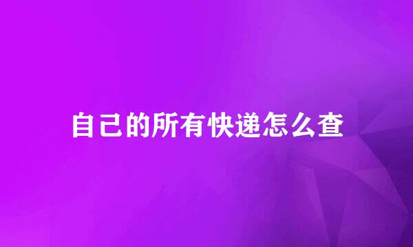 自己的所有快递怎么查