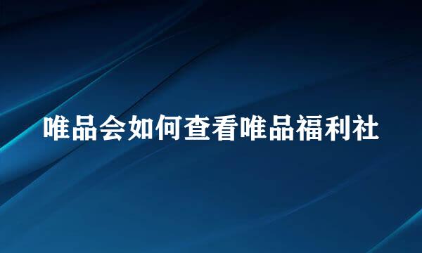 唯品会如何查看唯品福利社