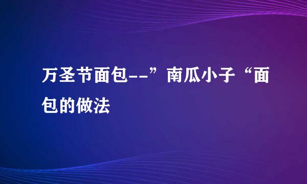 万圣节面包--”南瓜小子“面包的做法