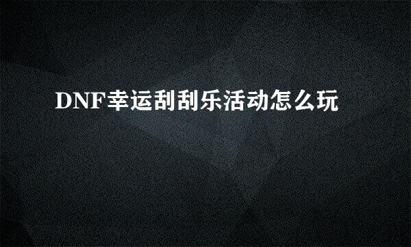 DNF幸运刮刮乐活动怎么玩
