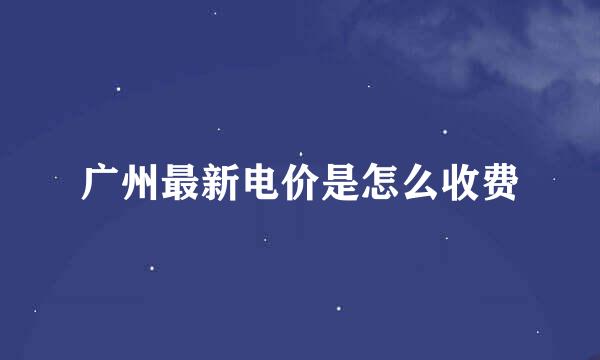 广州最新电价是怎么收费