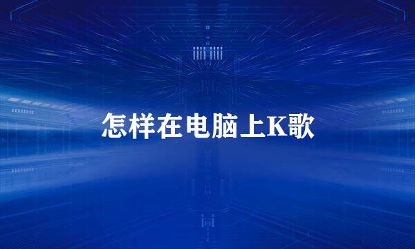 怎样在电脑上K歌