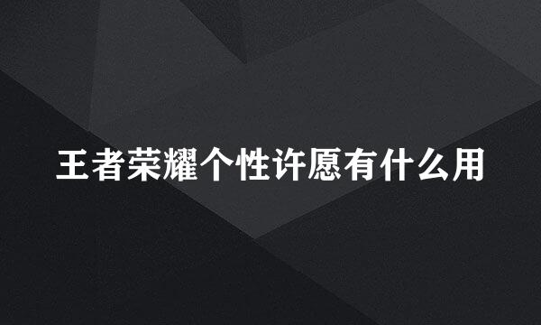 王者荣耀个性许愿有什么用