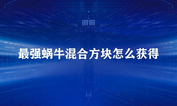 最强蜗牛混合方块怎么获得