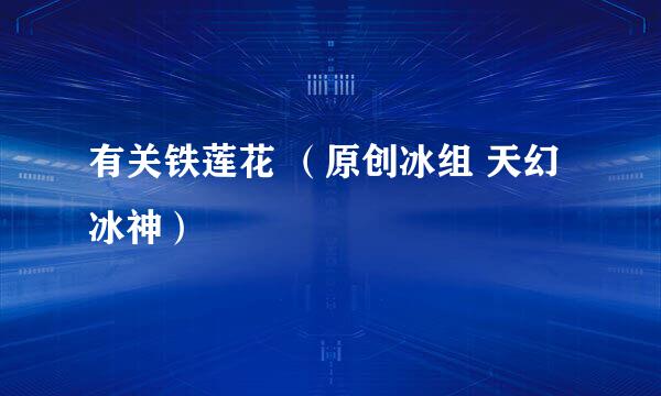 有关铁莲花 （原创冰组 天幻冰神）