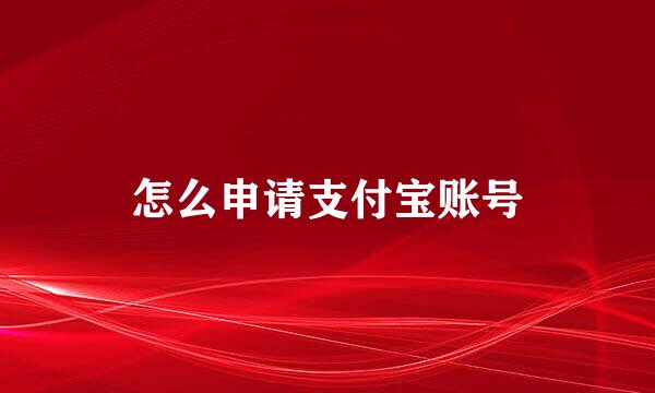 怎么申请支付宝账号
