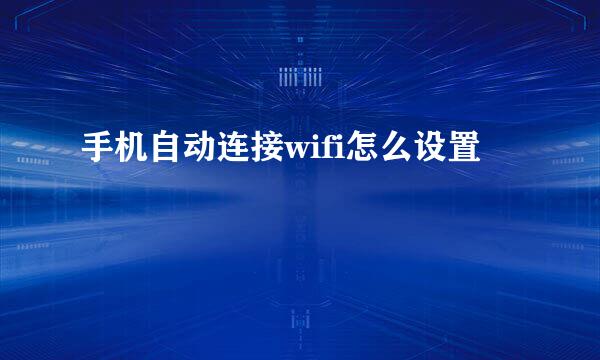 手机自动连接wifi怎么设置