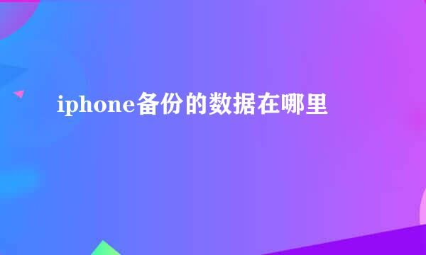 iphone备份的数据在哪里