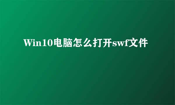 Win10电脑怎么打开swf文件