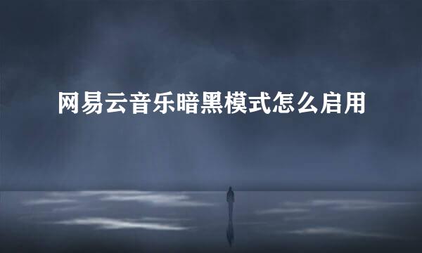 网易云音乐暗黑模式怎么启用