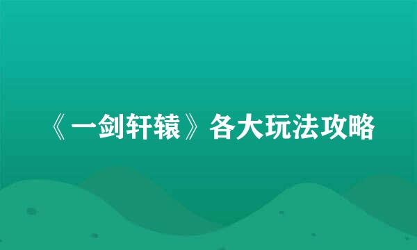 《一剑轩辕》各大玩法攻略