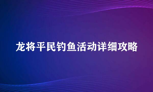 龙将平民钓鱼活动详细攻略