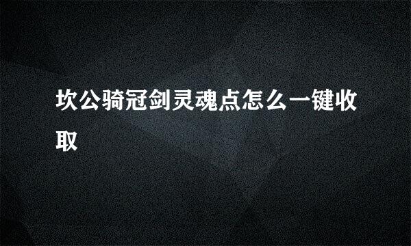 坎公骑冠剑灵魂点怎么一键收取