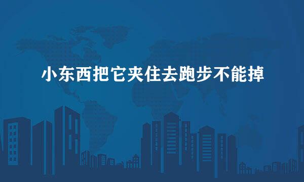 小东西把它夹住去跑步不能掉