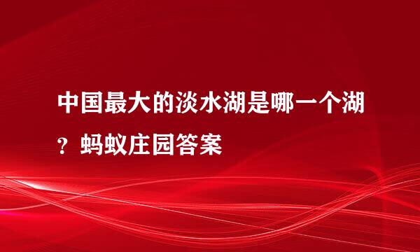 中国最大的淡水湖是哪一个湖？蚂蚁庄园答案