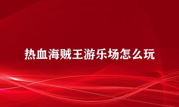 热血海贼王游乐场怎么玩