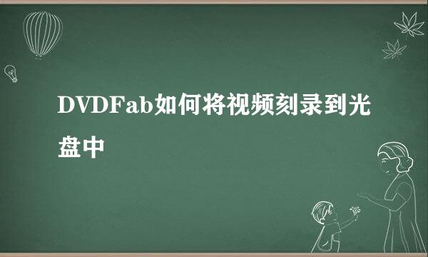 DVDFab如何将视频刻录到光盘中