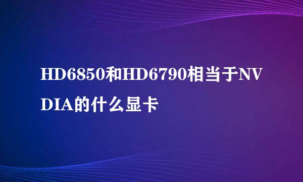 HD6850和HD6790相当于NVDIA的什么显卡