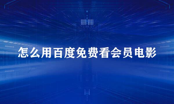 怎么用百度免费看会员电影