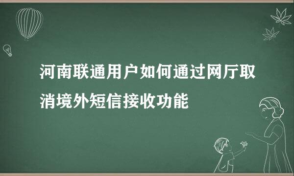 河南联通用户如何通过网厅取消境外短信接收功能