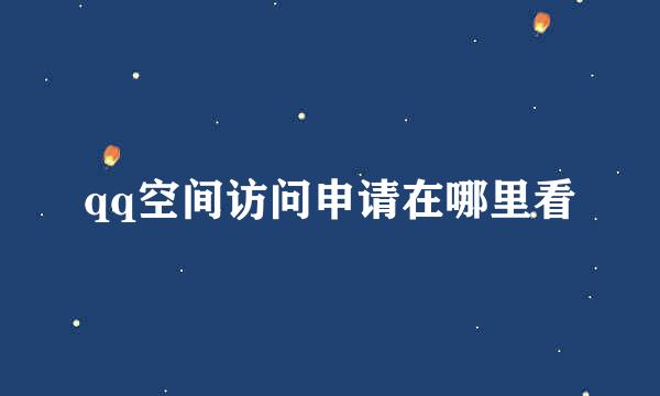 qq空间访问申请在哪里看