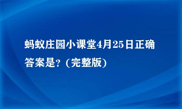 蚂蚁庄园小课堂4月25日正确答案是？(完整版)