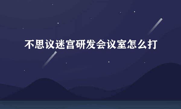 不思议迷宫研发会议室怎么打
