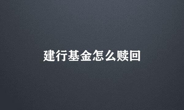 建行基金怎么赎回