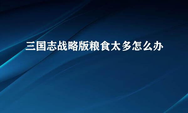 三国志战略版粮食太多怎么办