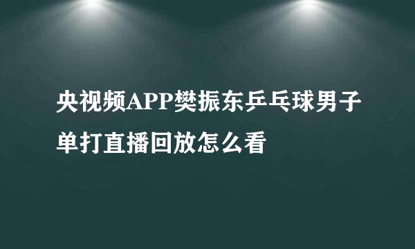 央视频APP樊振东乒乓球男子单打直播回放怎么看