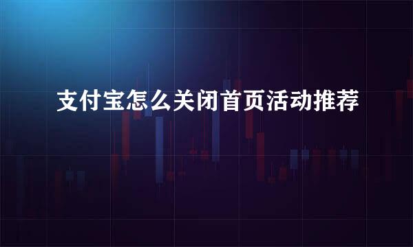 支付宝怎么关闭首页活动推荐