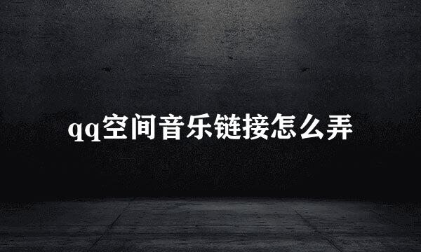 qq空间音乐链接怎么弄
