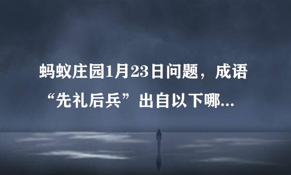 蚂蚁庄园1月23日问题，成语“先礼后兵”出自以下哪部古代名著