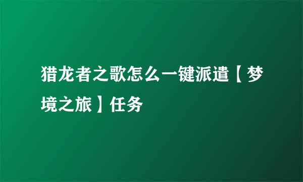 猎龙者之歌怎么一键派遣【梦境之旅】任务