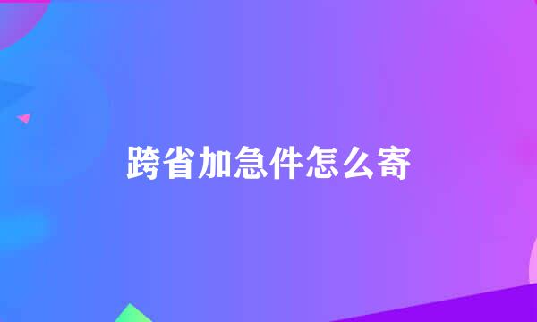 跨省加急件怎么寄