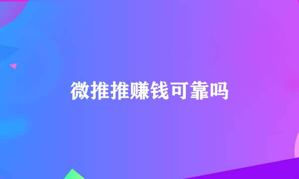 微推推赚钱可靠吗