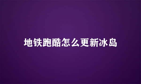 地铁跑酷怎么更新冰岛