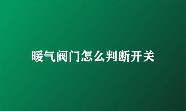 暖气阀门怎么判断开关