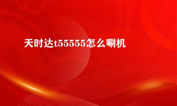 天时达t55555怎么唰机