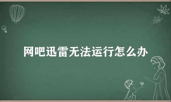 网吧迅雷无法运行怎么办