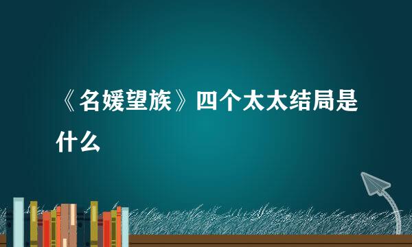 《名媛望族》四个太太结局是什么