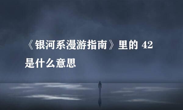 《银河系漫游指南》里的 42 是什么意思