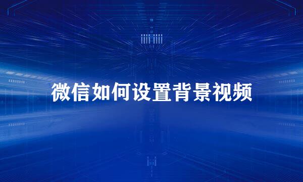 微信如何设置背景视频
