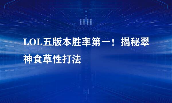 LOL五版本胜率第一！揭秘翠神食草性打法