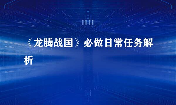 《龙腾战国》必做日常任务解析