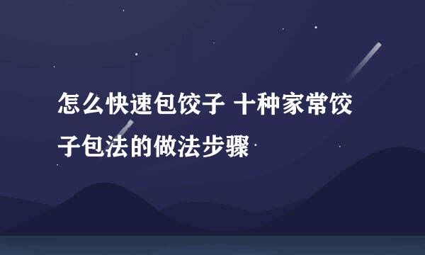 怎么快速包饺子 十种家常饺子包法的做法步骤