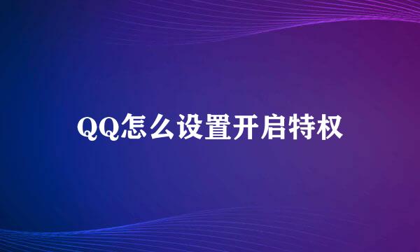 QQ怎么设置开启特权